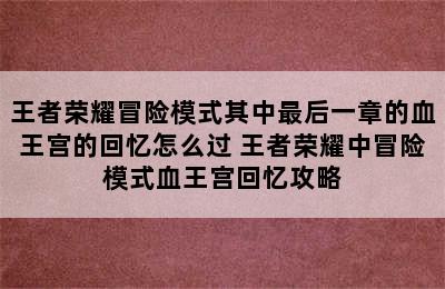 王者荣耀冒险模式其中最后一章的血王宫的回忆怎么过 王者荣耀中冒险模式血王宫回忆攻略